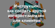 Инструкция о том как создать крутой интернет-магазин для клиентов